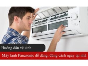 Hướng Dẫn Tháo Lắp Máy Lạnh Panasonic Để Vệ Sinh Đúng Cách Tại Nhà