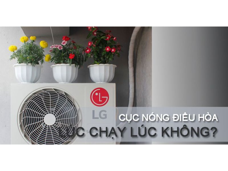 Nguyên Nhân Cục Nóng Điều Hòa Lúc Chạy Lúc Không