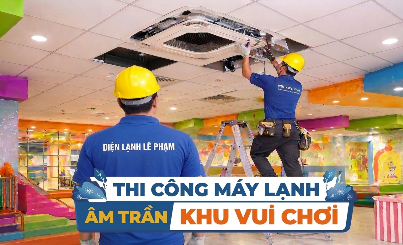 Thi Công Máy Lạnh Âm Trần Khu Vui Chơi Chuyên Nghiệp | Điện Lạnh Lê Phạm
